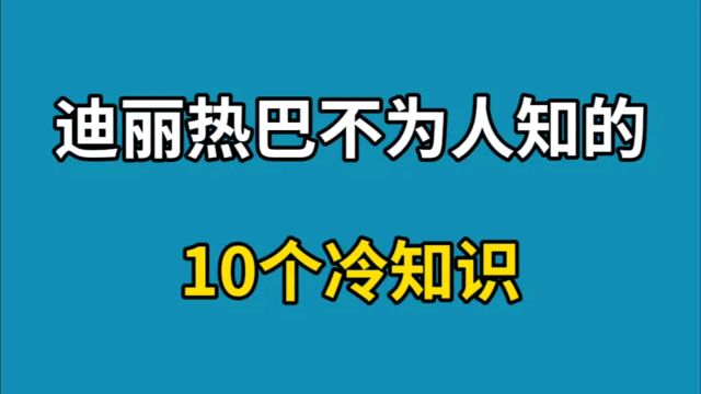 迪丽热巴不为人知的10个冷知识,能成为顶流女明星并非偶然