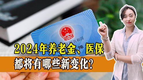 2024年，养老金、医保都将迎来新变化，一起了解有哪些？