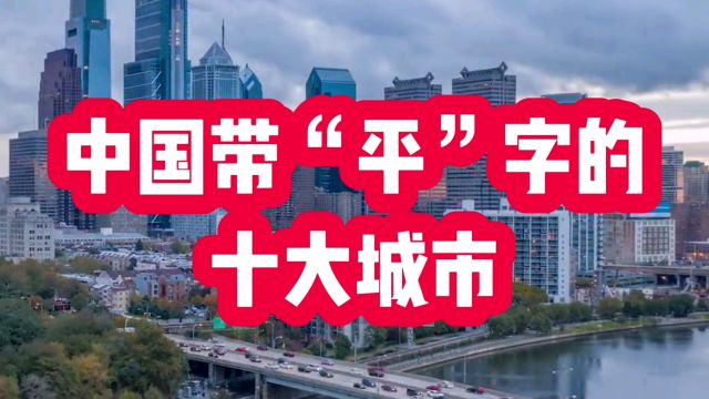 中国带“平”字的十大城市,你能说出几个