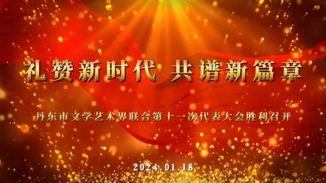 “礼赞新时代 共谱新篇章”丹东市文学艺术界联合会第十一次代表大会胜利召开2024.1.18