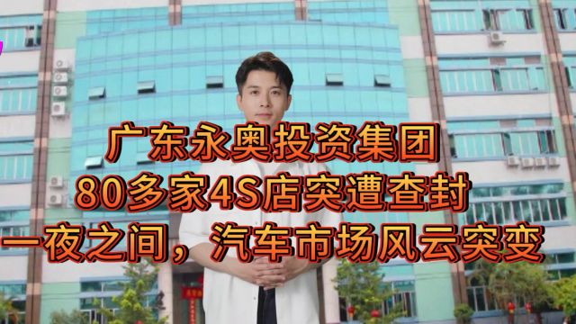 广东永奥投资集团80多家4S店突遭查封:一夜之间,汽车市场风云突变