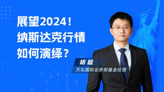 2024年,纳斯达克行情会如何演绎?天弘胡超深入解答