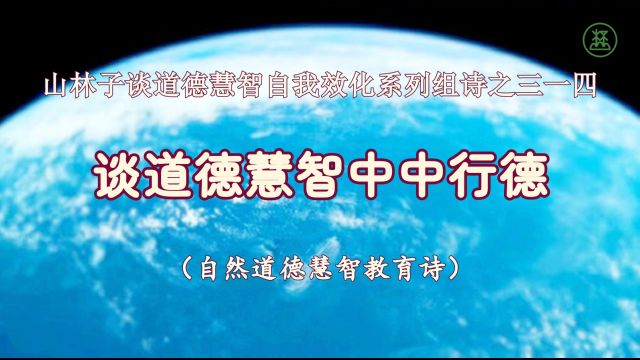 《山林子谈道德慧智自我效化》314【谈道德慧智中中行德】鹤清智慧教育工作室