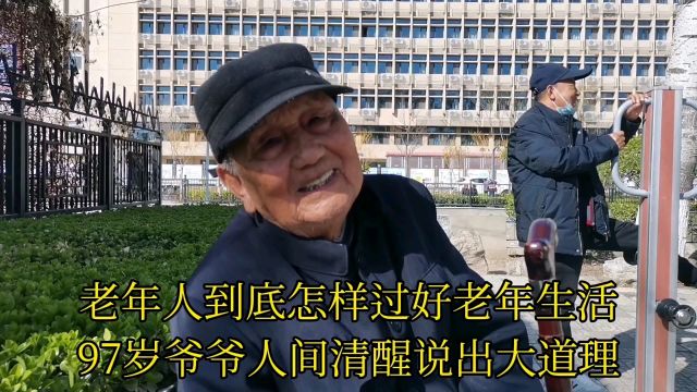 老年人到底怎样过好老年生活?97岁爷爷人间清醒说出大道理!