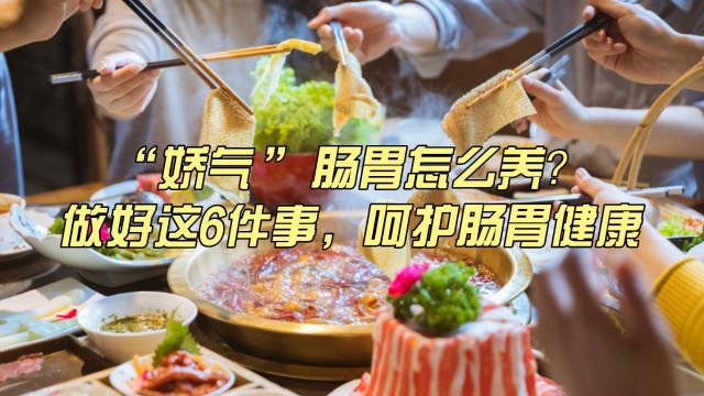 “娇气”肠胃怎么养?做好这6件事,呵护肠胃健康