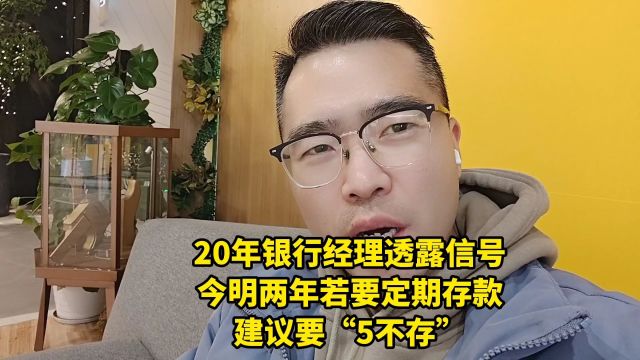 20年银行经理透露信号:今明两年若要定期存款,建议要“5不存”