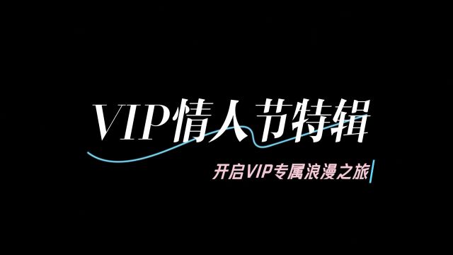 VIP情人节特辑来袭 开启VIP专属浪漫之旅