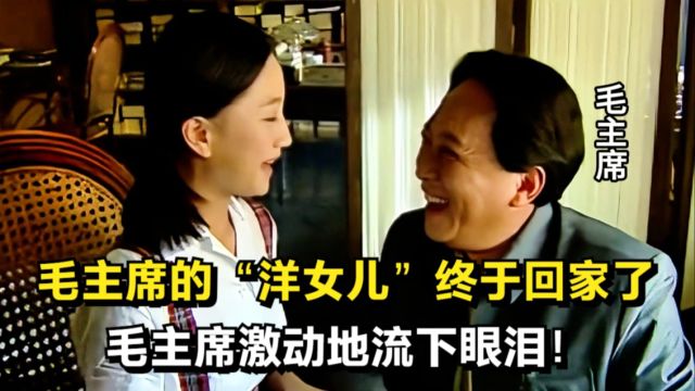 时隔12年,毛主席的“洋女儿”终于回家了,毛主席激动地流下眼泪