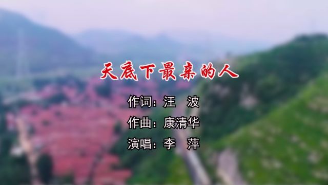 天底下最亲的人 作词:汪波 作曲:康清华 演唱:李萍 制作:梦琳音乐 发行:琳悦文化传媒