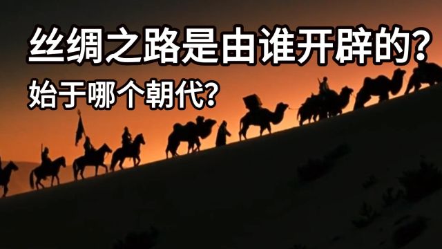 丝绸之路是由谁开辟的?始于哪个朝代?