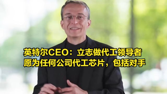 英特尔CEO:我们立志做全球代工领导者,愿为任何公司代工芯片