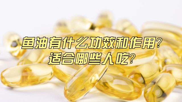 鱼油有什么功效和作用?适合哪些人吃?