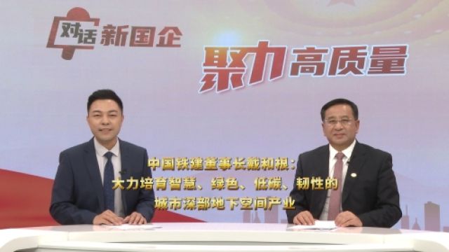 中国铁建董事长戴和根:大力培育智慧、绿色、低碳、韧性的城市深部地下空间产业