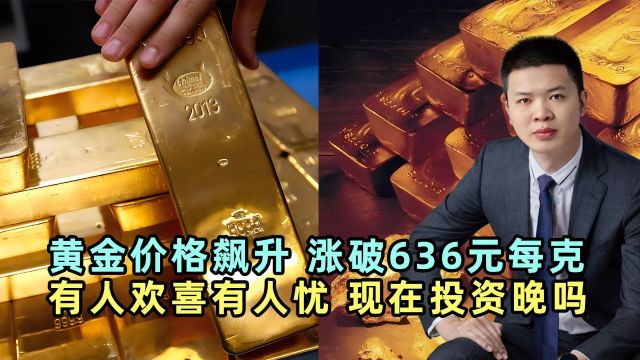 黄金价格飙升,涨破636元每克,有人欢喜有人忧,现在投资晚吗?