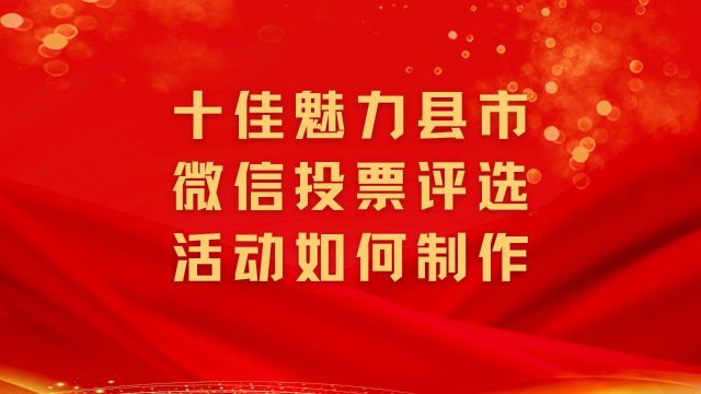 十佳魅力县市微信投票评选活动如何制作