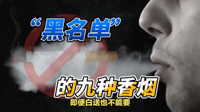 被列入“黑名单”的九种香烟!跟你的生活密切相关!烟民们你都知道么?