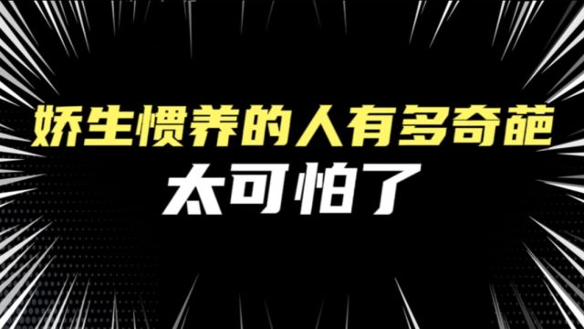 娇生惯养的人能有多奇葩?天下之大无奇不有,太可怕了!