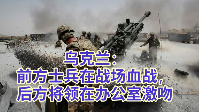 乌克兰:前方士兵在战场血战,后方将领在办公室激吻