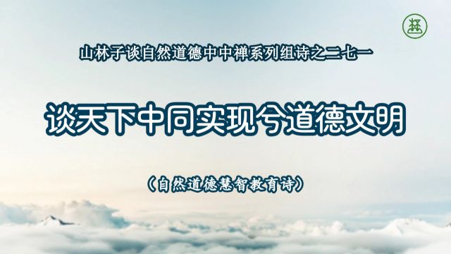 《山林子谈自然道德中中禅系列组诗》271【谈天下中同实现兮道德文明】鹤清工作室