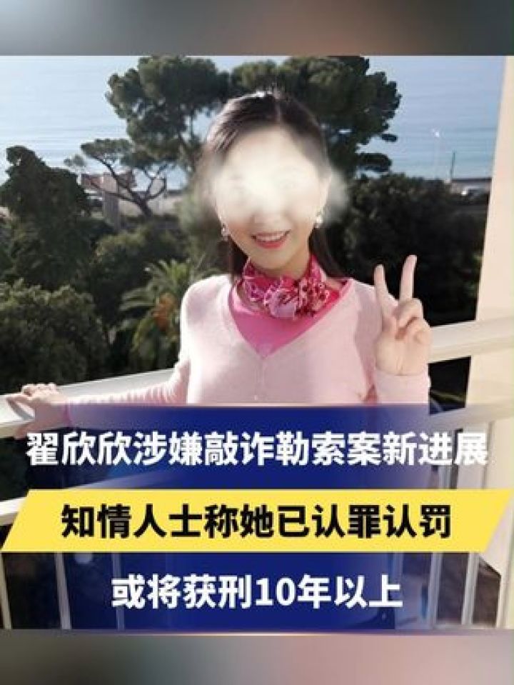 翟欣欣涉嫌敲诈勒索案新进展 知情人士称她已认罪认罚 或将获刑10年