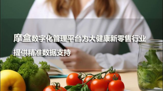 摩盒数字化管理平台为大健康新零售行业提供精准数据支持