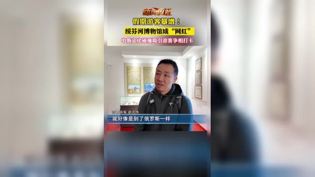 假期游客暴增!绥芬河博物馆成“网红”中俄文化碰撞吸引游客争相打卡!