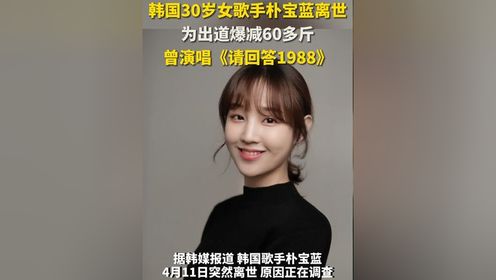 韩国30岁女歌手朴宝蓝离世：为出道爆减60多斤 曾演唱惠化洞