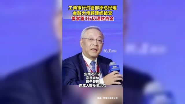 工商银行资管部原总经理,金融大佬顾建纲被查!曾掌管3万亿理财资金!