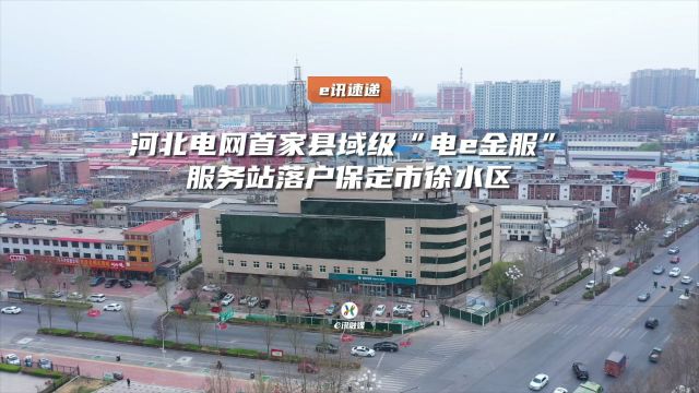 河北电网首家县域级“电e金服”服务站落户保定市徐水区