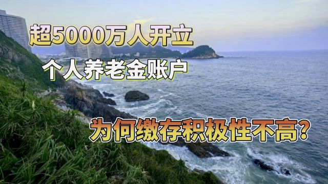 超5000万人开立个人养老金账户,缴存积极性不高,问题出在哪里?