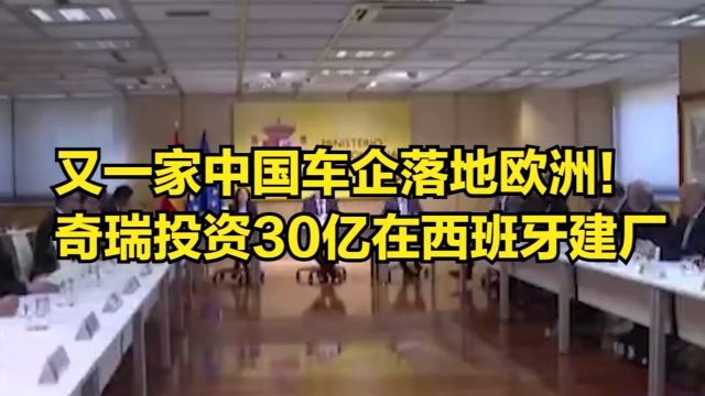 又一家中国车企落地欧洲!奇瑞将投资30亿,在西班牙建汽车厂