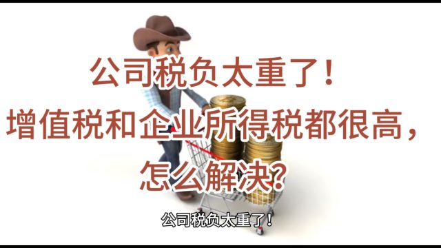 公司税负太重了!增值税和企业所得税都很高,怎么解决?