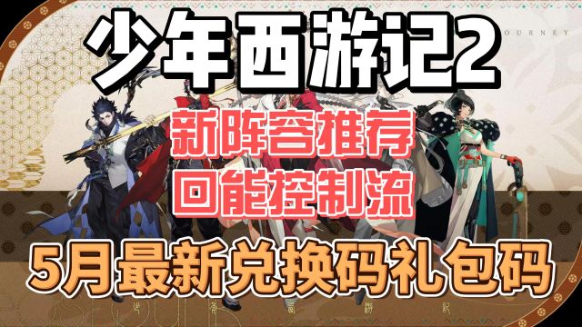 少年西游记2新阵容推荐回能控制流,5月最新兑换码礼包码,亲测有效,先到先得