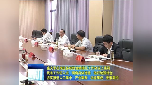 盛文军在推进县城就地城镇化工作会议上强调 找准工作切入点 明确具体措施 做好统筹结合 切实推进人口集