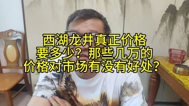 西湖龙井真正价格要多少?那些几万一斤的价格对市场有没有好处?