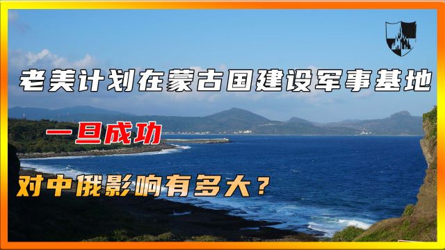 老美计划在蒙古国建设军事基地,一旦成功,对中俄影响有多大?