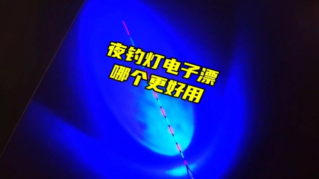 夜钓灯和电子漂哪个更适合野钓?三个方面的对比,好处坏处都在这