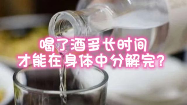 酒后多长时间,身体能全部分解完喝进去的酒精?