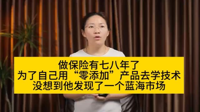 做保险有七八年了,为了自己用“零添加”产品去学技术,没想到他发现了一个蓝海市场……