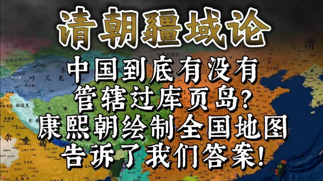 清朝到底有没有管辖过库页岛?康熙朝的全国地图告诉了我们答案!