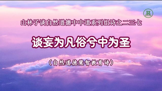 237【谈妄为凡俗兮中为圣】《山林子谈自然道德中中道系列组诗》鹤清工作室