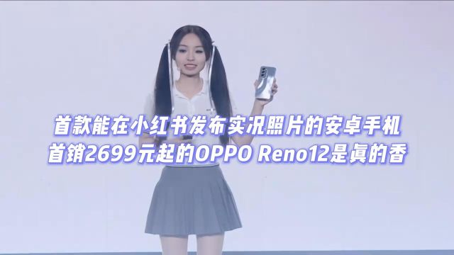 首款能在小红书发布实况照片的安卓手机?OPPO Reno12首销2699起