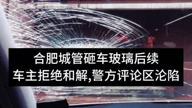 合肥城管砸车玻璃后续:回应来了,车主拒绝和解,警方评论区沦陷