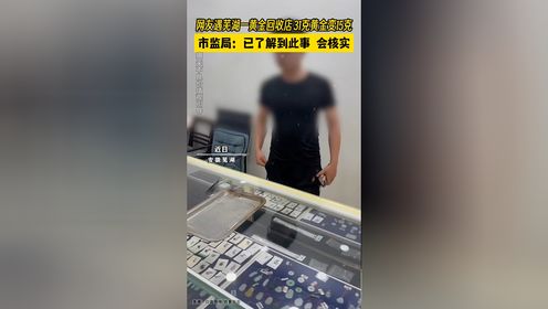 芜湖一黄金回收店，31克黄金变15克。市监局：已了解到此事，会核实。