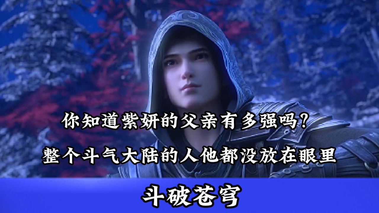 斗破苍穹:你知道紫妍的父亲有多强吗?整个斗气大陆的人他都没放在眼里