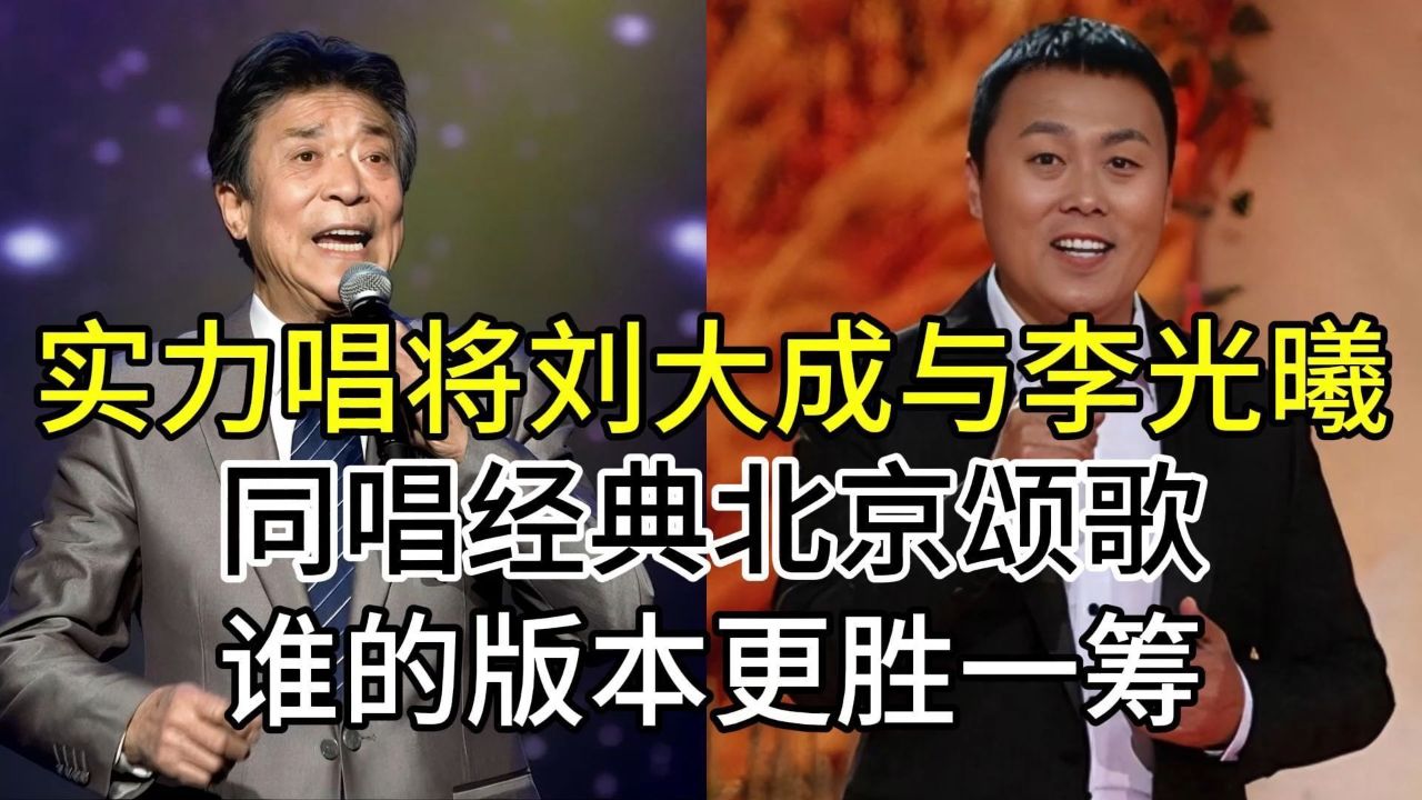 实力唱将刘大成与歌唱家李光曦,同唱北京颂歌,谁的版本更胜一筹
