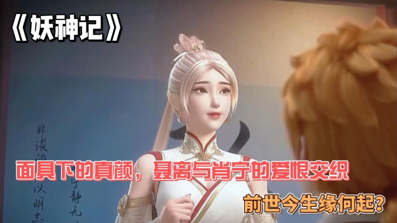 《妖神记》:面具下的真颜,聂离与肖宁的爱恨交织,前世今生缘何起?