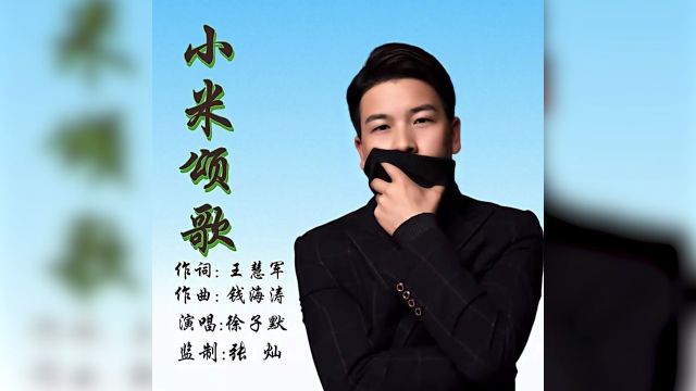 小米颂歌 作词:王慧军 作曲:钱海涛 演唱:徐子默 编曲:董远 监制:张 灿 出品:海涛音乐工作室