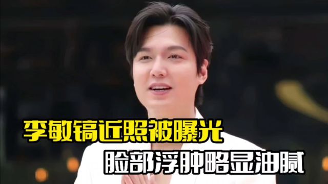 李敏镐近照被曝光!脸部发福明显,整个人略显油腻