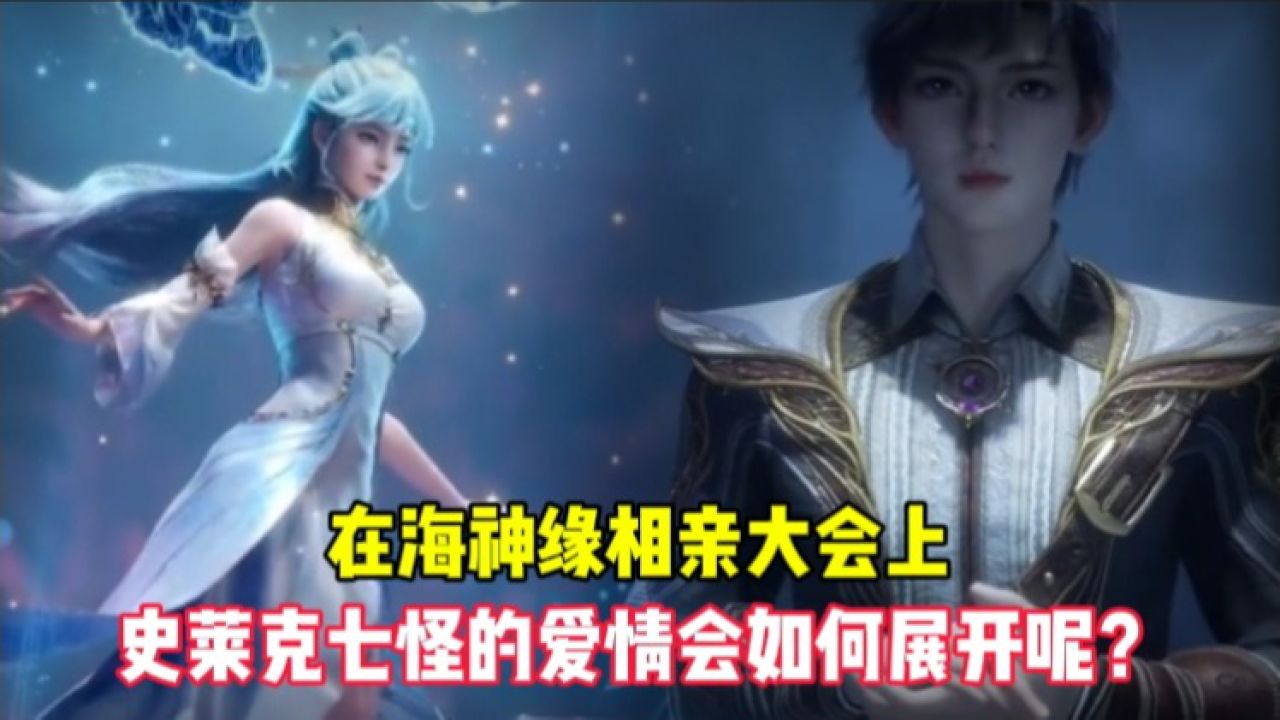 斗罗大陆绝世唐门:在海神缘相亲大会上,史莱克七怪的爱情会如何展开呢
